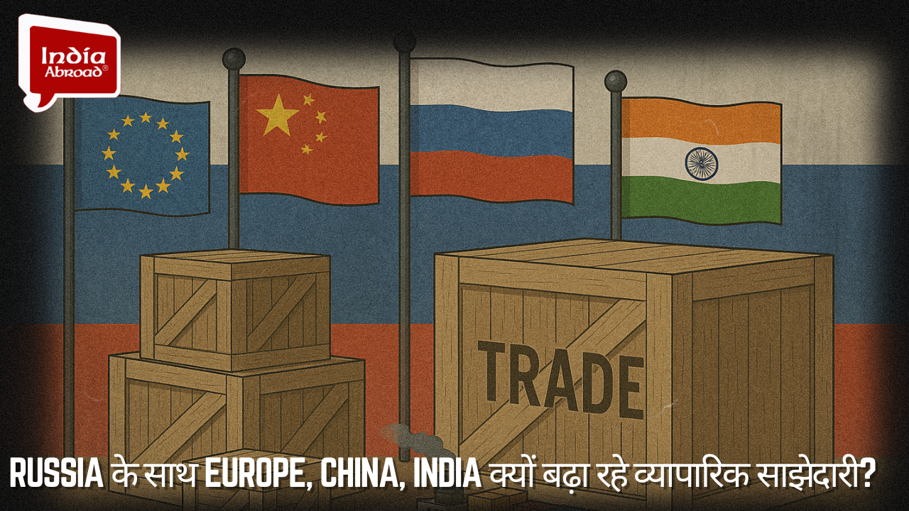 Russia के साथ Europe, China, India क्यों बढ़ा रहे व्यापारिक साझेदारी? 